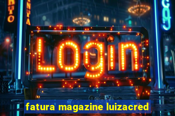 fatura magazine luizacred